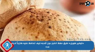 «توفير طويل» طرق حفظ الخبز دون ثلاجة كيف تحافظ عليه طازجاً لأيام عدة